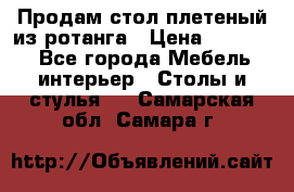 Продам стол плетеный из ротанга › Цена ­ 34 300 - Все города Мебель, интерьер » Столы и стулья   . Самарская обл.,Самара г.